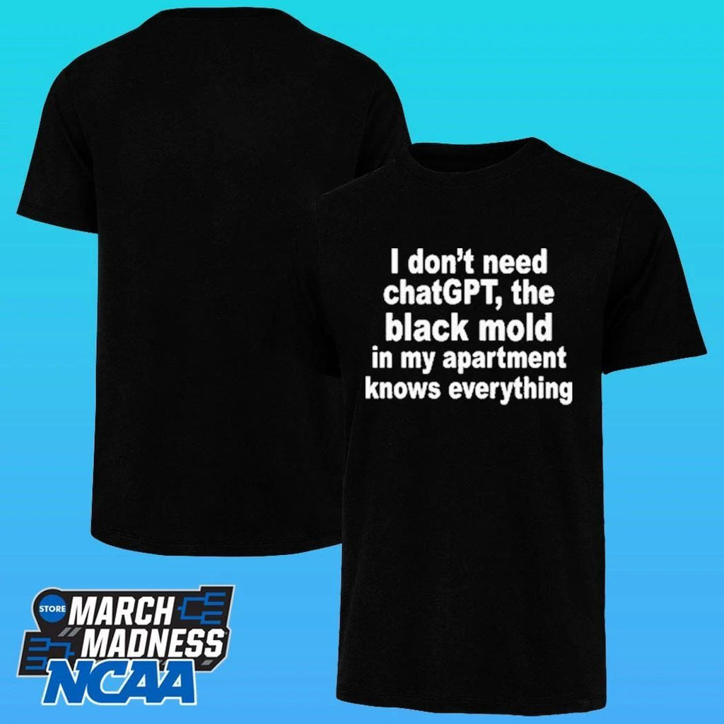 I Don’t Need Chatgpt The Black Mold In My Apartment Knows Everything Shirt