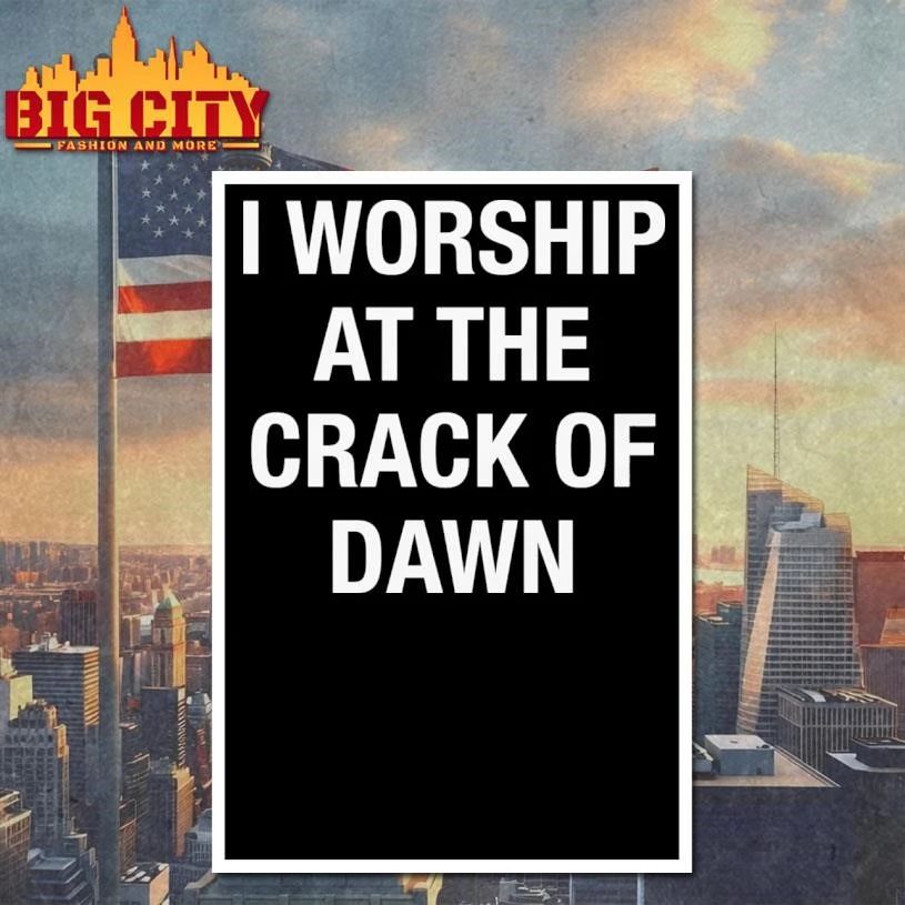 I Worship At The Crack Of Dawn Shirt