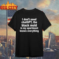Funny I Don’t Need ChatGPT. The Black Mold In My Apartment Knows Everything Shirt