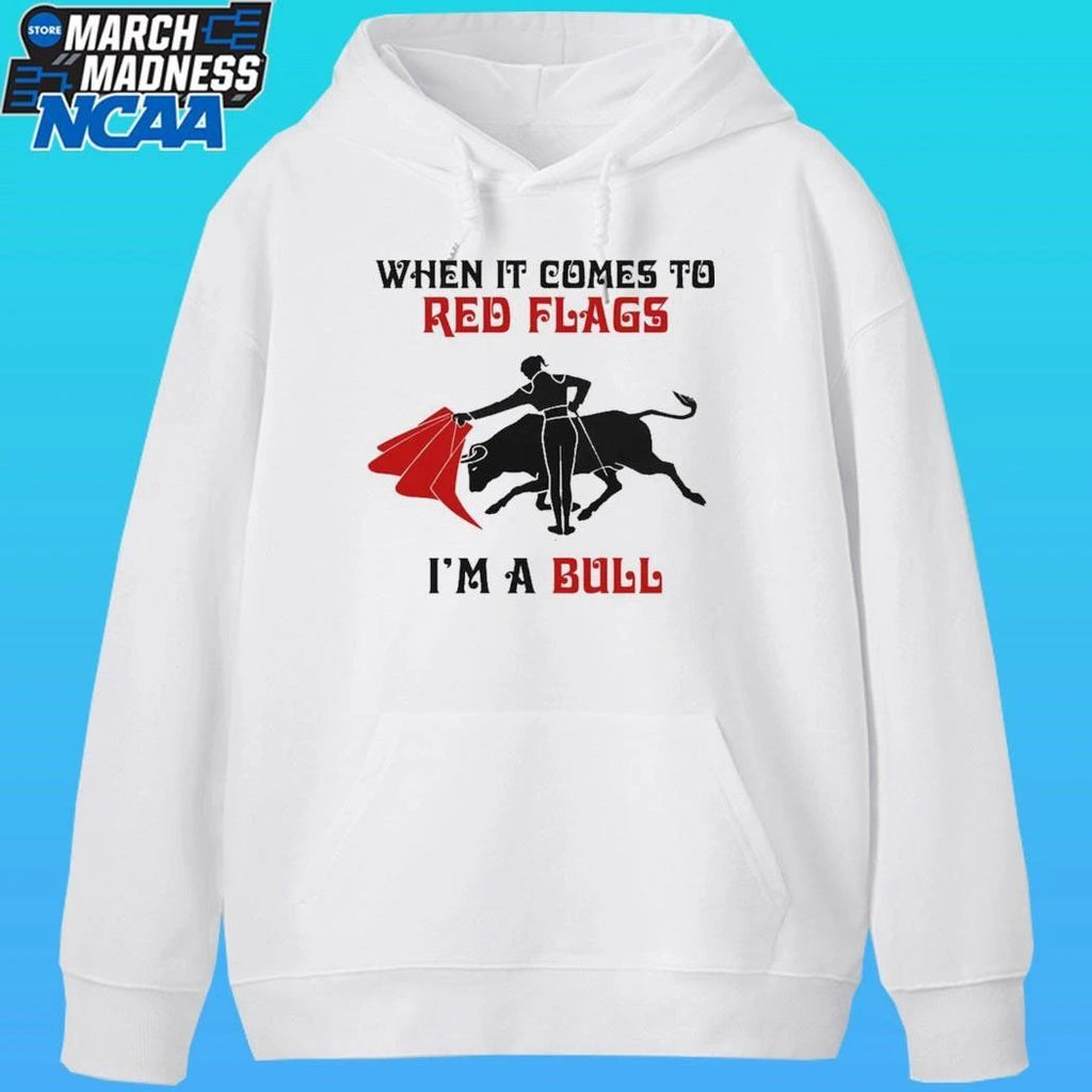 When It Comes To Red Flags I’m A Bull Shirt