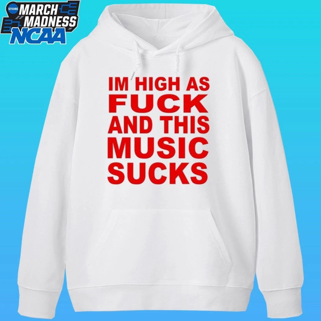 I’m High As Fuck And This Music Sucks Shirt