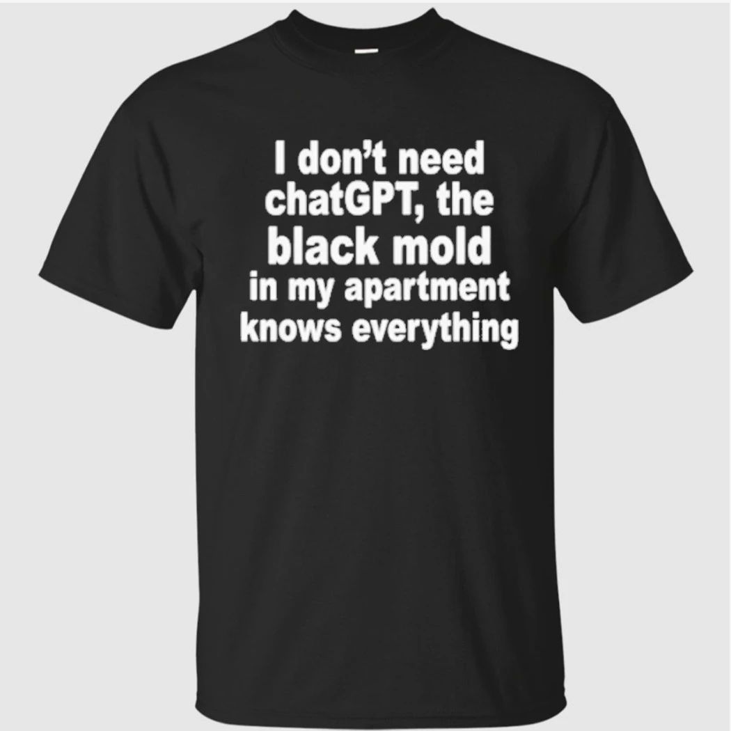 I Don’t Need ChatGPT. The Black Mold In My Apartment Knows Everything Shirt