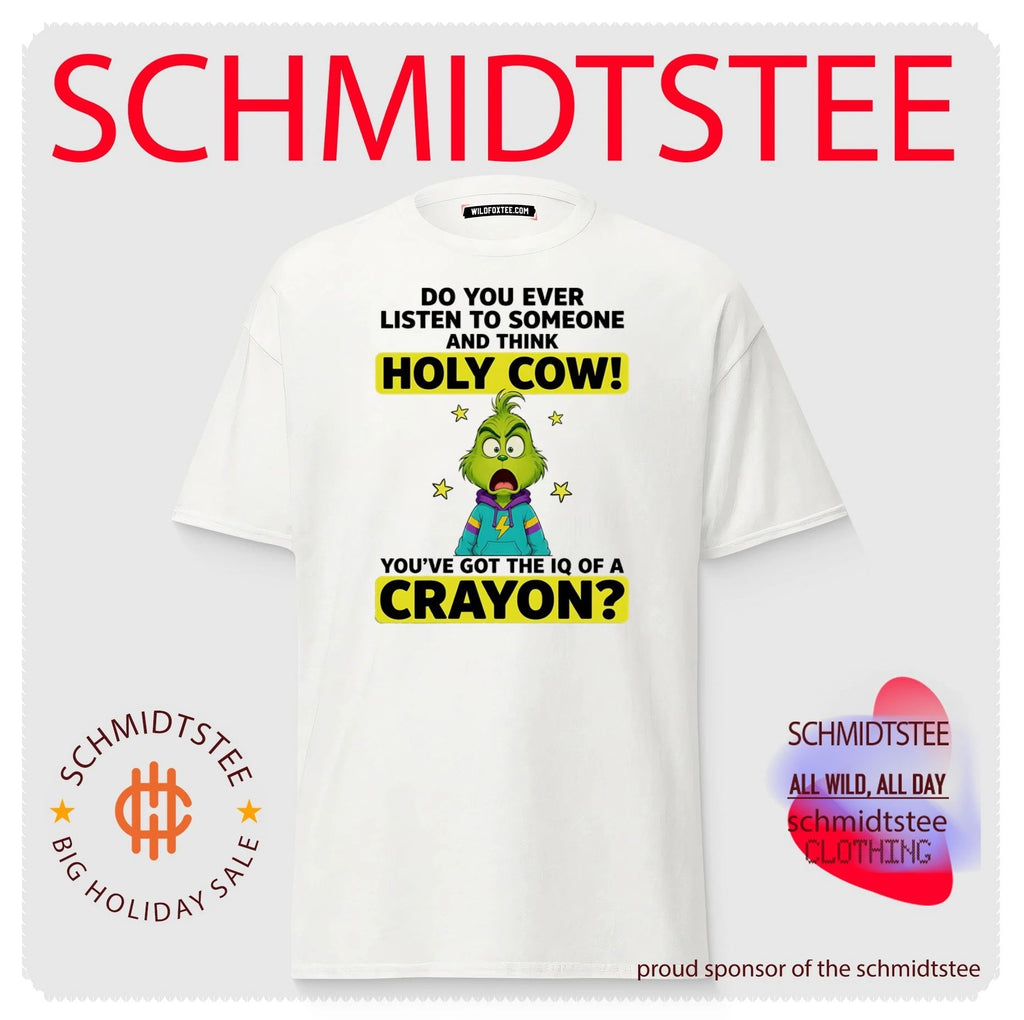 Grinch do you ever listen to someone and think holy cow you’ve got the IQ of a crayon shirt