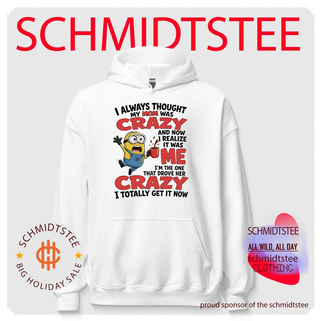 Minion I always thought my mom was crazy and now I realize it was me I’m the one that drove her crazy I totally get it now shirt