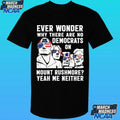 Ever Wonder Why There Are No Democrats On Mount Rushmore Yeah Me Neither Shirt