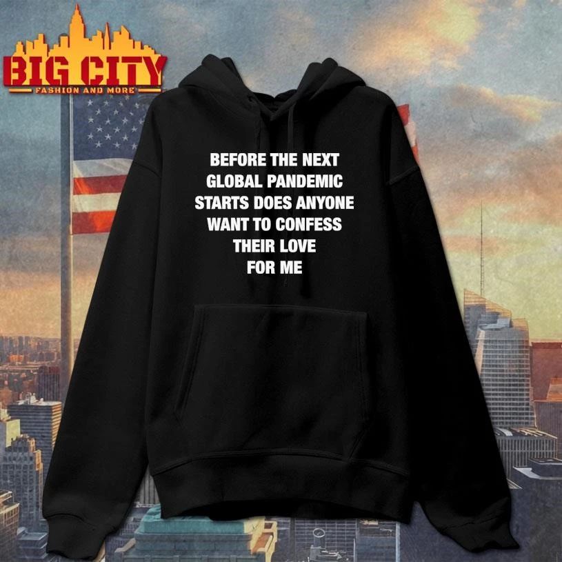 Before the Next Global Pandemic Starts Does Anyone Want To Confess Their Love For Me Shirt