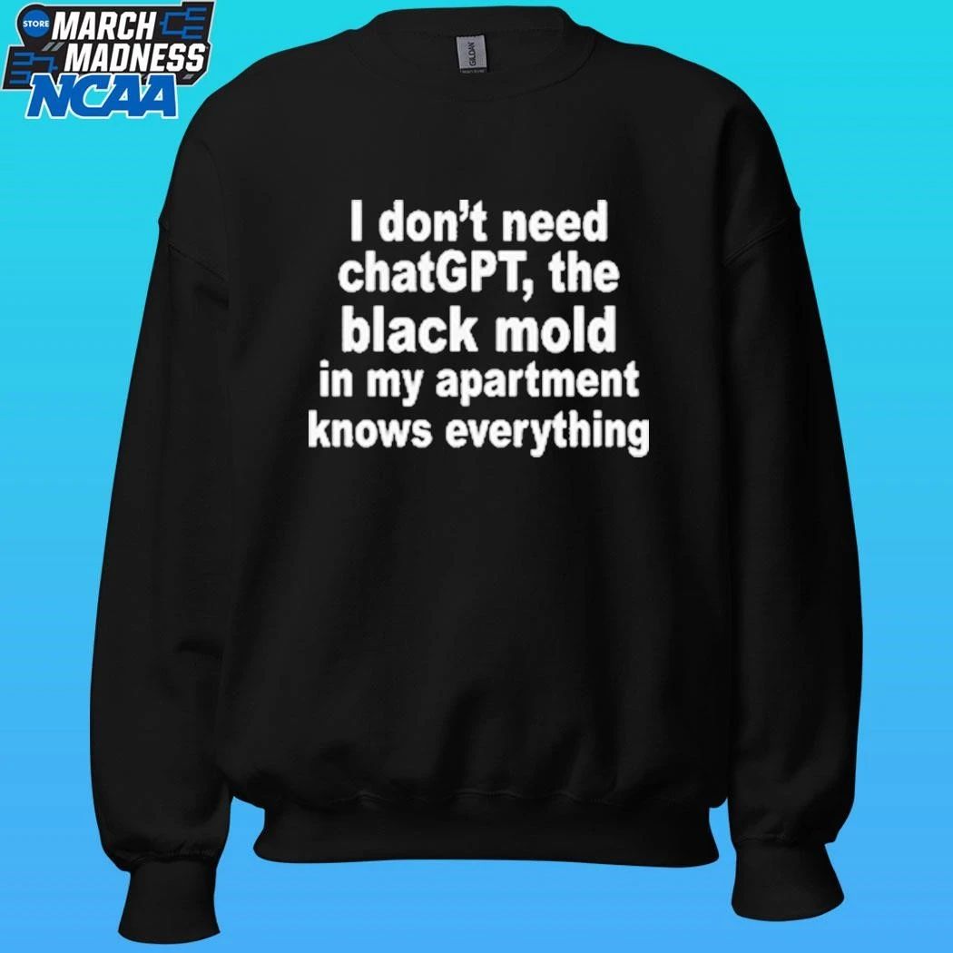 I Don’t Need Chatgpt The Black Mold In My Apartment Knows Everything Shirt