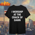 I Worship At The Crack Of Dawn Shirt