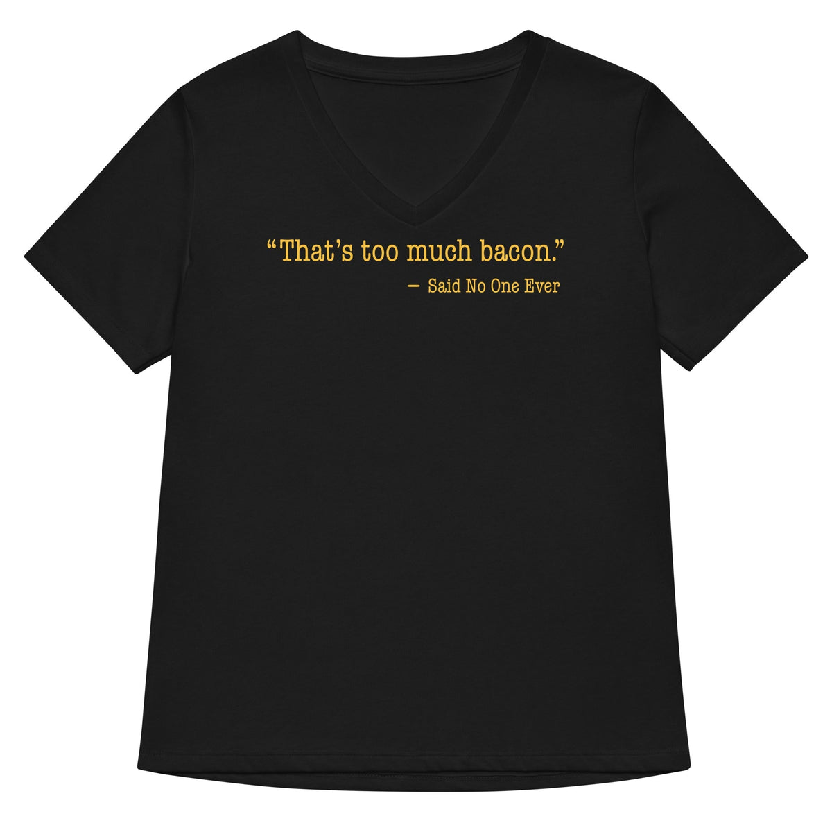 That's Too Much Bacon, Said No One Ever Women's V-Neck Tee